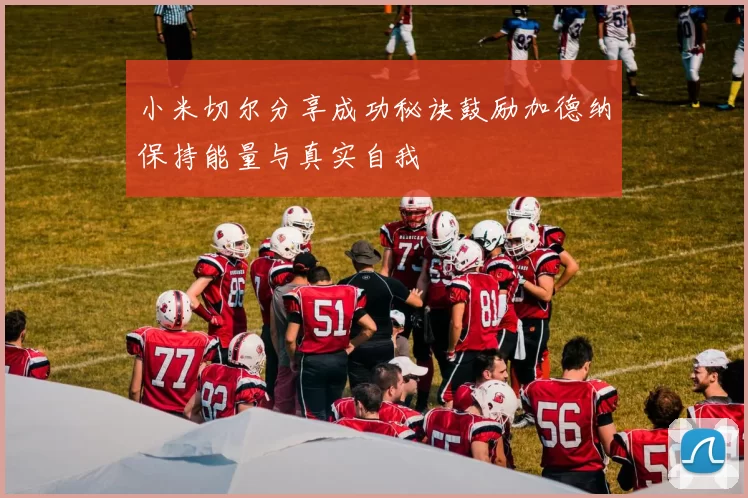 小米切尔分享成功秘诀鼓励加德纳保持能量与真实自我