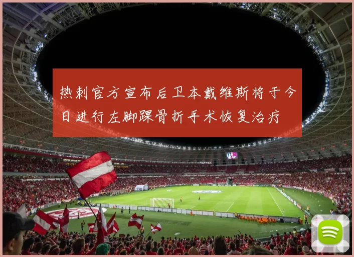 热刺官方宣布后卫本戴维斯将于今日进行左脚踝骨折手术恢复治疗